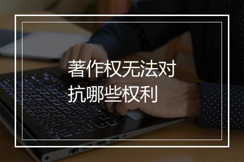 著作权无法对抗哪些权利