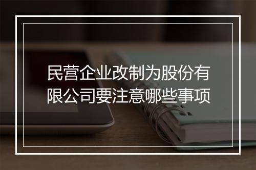 民营企业改制为股份有限公司要注意哪些事项