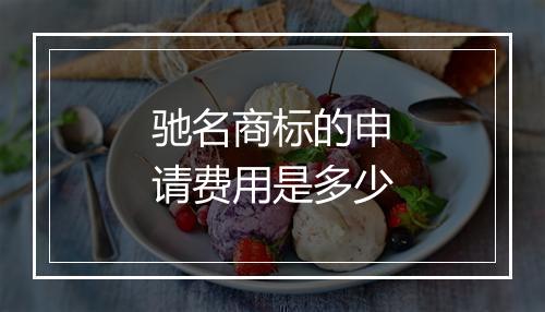 驰名商标的申请费用是多少