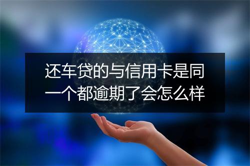 还车贷的与信用卡是同一个都逾期了会怎么样