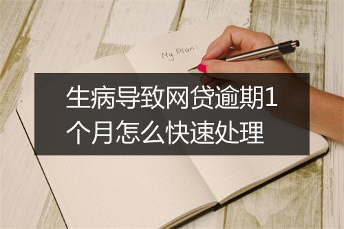 生病导致网贷逾期1个月怎么快速处理