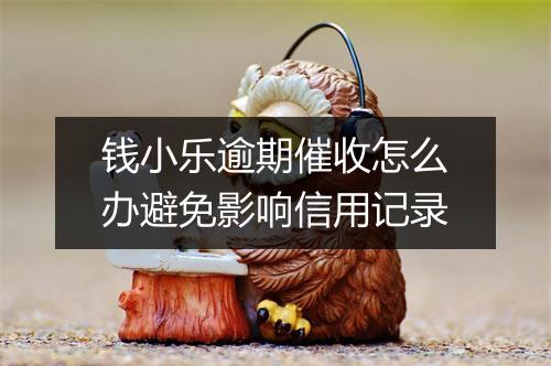 钱小乐逾期催收怎么办避免影响信用记录