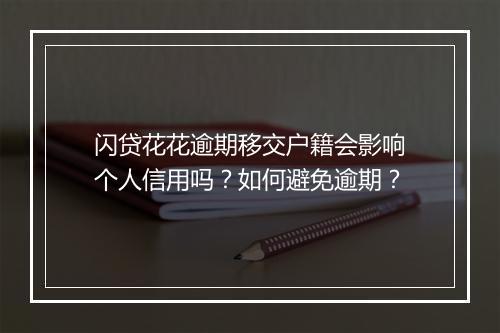 闪贷花花逾期移交户籍会影响个人信用吗？如何避免逾期？