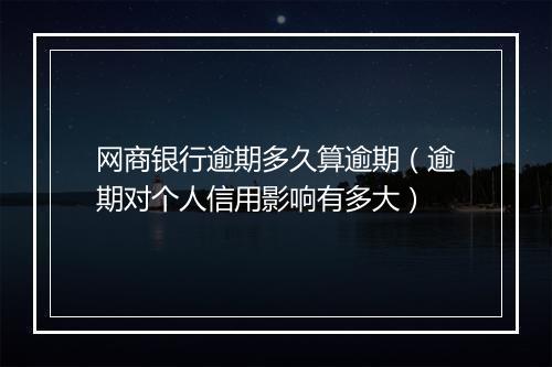 网商银行逾期多久算逾期（逾期对个人信用影响有多大）