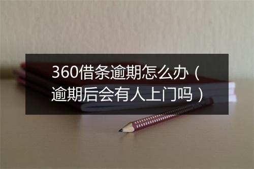 360借条逾期怎么办（逾期后会有人上门吗）