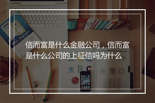 信而富是什么金融公司，信而富是什么公司的上征信吗为什么