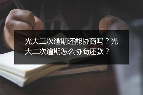 光大二次逾期还能协商吗？光大二次逾期怎么协商还款？