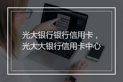 光大银行银行信用卡，光大大银行信用卡中心