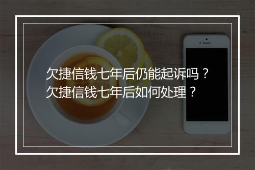 欠捷信钱七年后仍能起诉吗？欠捷信钱七年后如何处理？