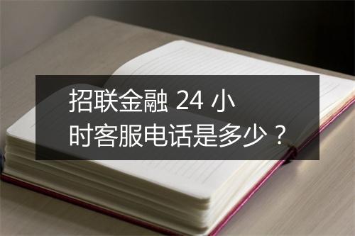 招联金融 24 小时客服电话是多少？