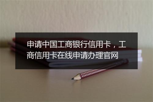申请中国工商银行信用卡，工商信用卡在线申请办理官网