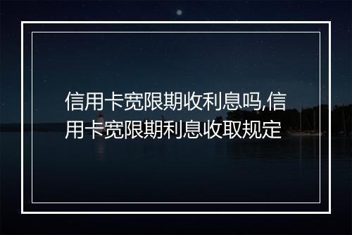 信用卡宽限期收利息吗,信用卡宽限期利息收取规定