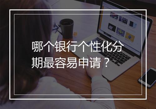 哪个银行个性化分期最容易申请？