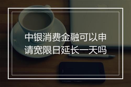 中银消费金融可以申请宽限日延长一天吗