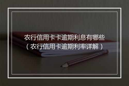 农行信用卡卡逾期利息有哪些（农行信用卡逾期利率详解）