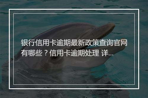 银行信用卡逾期最新政策查询官网有哪些？信用卡逾期处理 详解