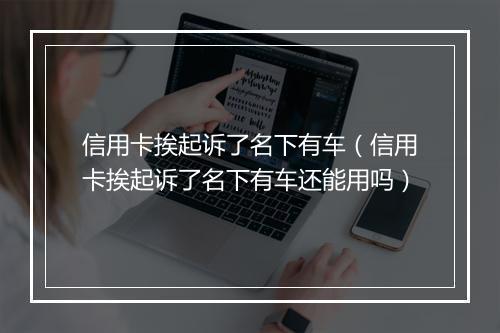 信用卡挨起诉了名下有车（信用卡挨起诉了名下有车还能用吗）