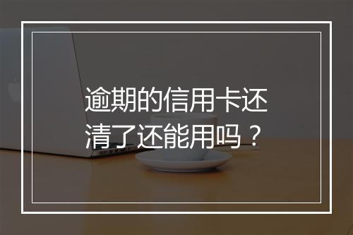 逾期的信用卡还清了还能用吗？