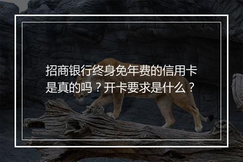 招商银行终身免年费的信用卡是真的吗？开卡要求是什么？