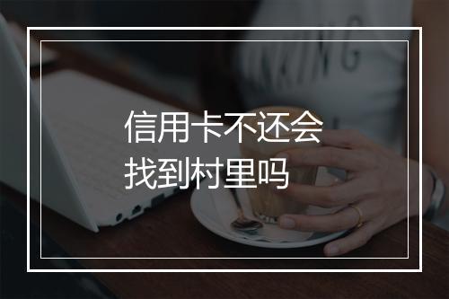 信用卡不还会找到村里吗