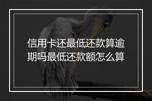 信用卡还最低还款算逾期吗最低还款额怎么算