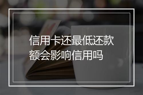 信用卡还最低还款额会影响信用吗