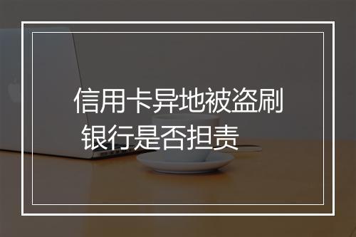 信用卡异地被盗刷 银行是否担责
