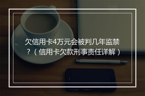 欠信用卡4万元会被判几年监禁？（信用卡欠款刑事责任详解）