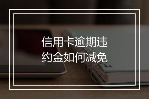 信用卡逾期违约金如何减免