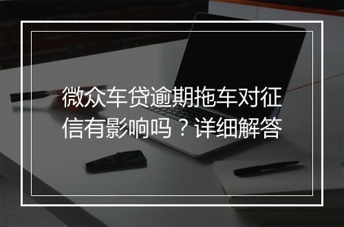 微众车贷逾期拖车对征信有影响吗？详细解答