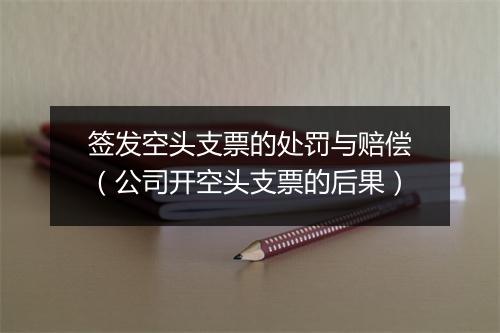 签发空头支票的处罚与赔偿（公司开空头支票的后果）