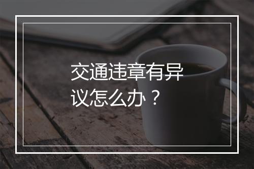 交通违章有异议怎么办？
