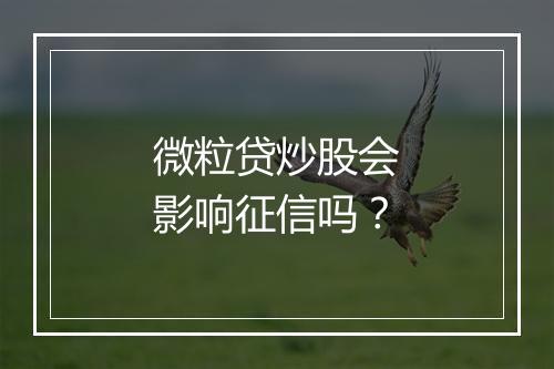 微粒贷炒股会影响征信吗？