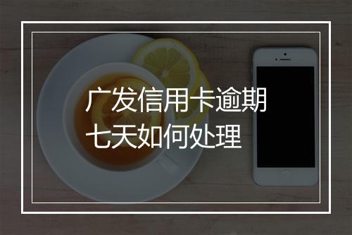 广发信用卡逾期七天如何处理