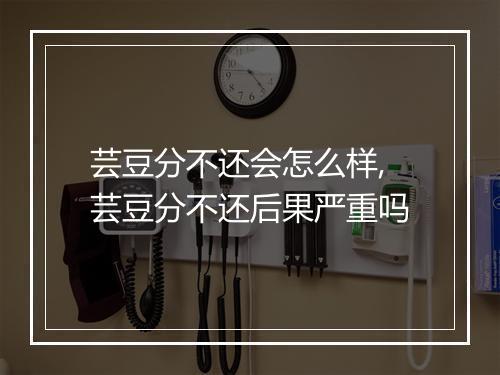 芸豆分不还会怎么样,芸豆分不还后果严重吗