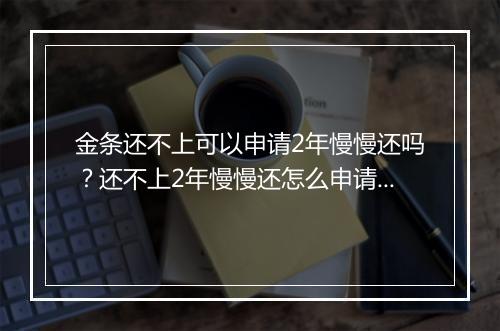 金条还不上可以申请2年慢慢还吗？还不上2年慢慢还怎么申请？