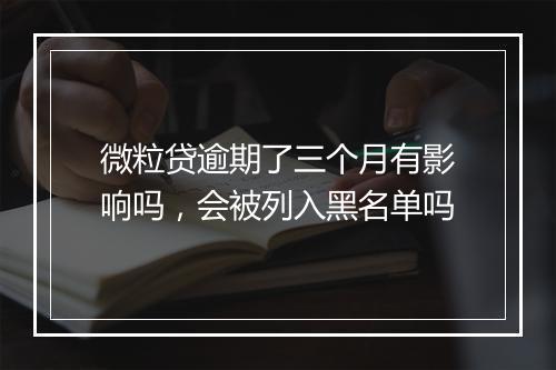 微粒贷逾期了三个月有影响吗，会被列入黑名单吗
