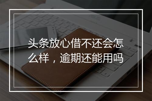 头条放心借不还会怎么样，逾期还能用吗