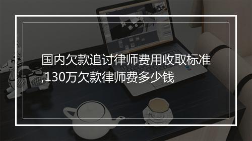 国内欠款追讨律师费用收取标准,130万欠款律师费多少钱