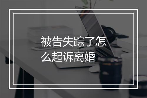 被告失踪了怎么起诉离婚
