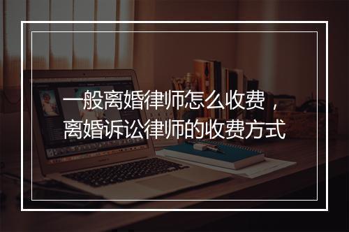 一般离婚律师怎么收费，离婚诉讼律师的收费方式