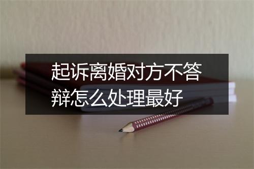 起诉离婚对方不答辩怎么处理最好