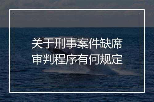 关于刑事案件缺席审判程序有何规定