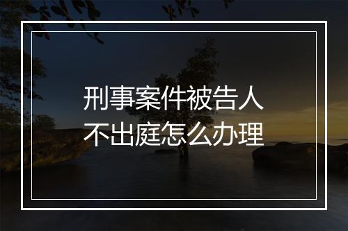 刑事案件被告人不出庭怎么办理
