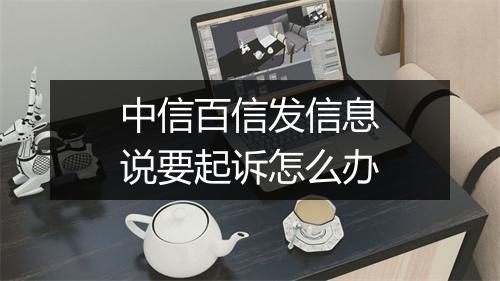 中信百信发信息说要起诉怎么办