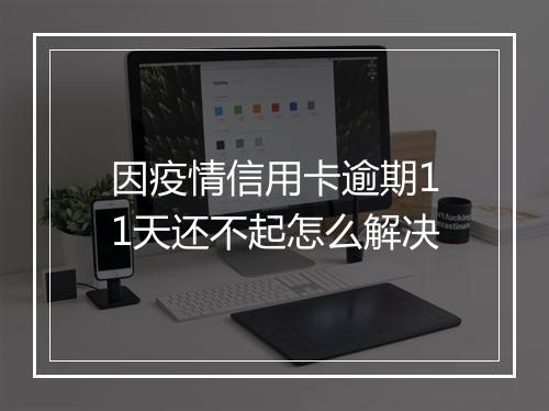 因疫情信用卡逾期11天还不起怎么解决
