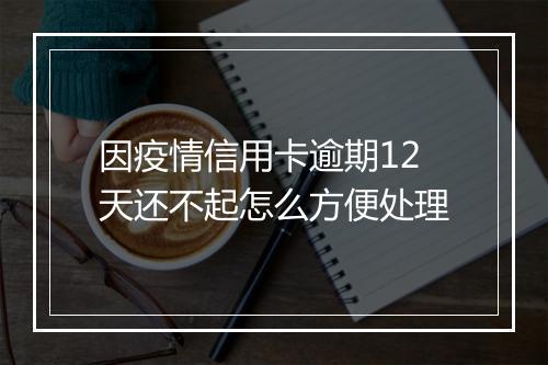 因疫情信用卡逾期12天还不起怎么方便处理