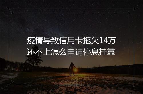 疫情导致信用卡拖欠14万还不上怎么申请停息挂靠