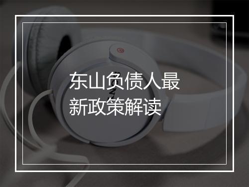 东山负债人最新政策解读