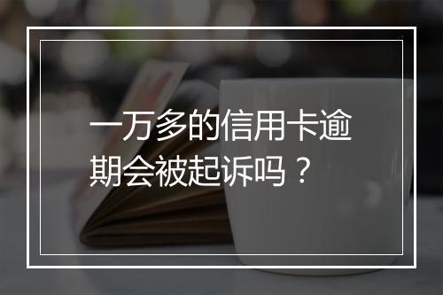 一万多的信用卡逾期会被起诉吗？